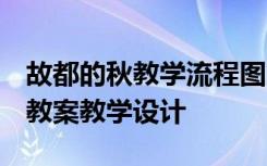 故都的秋教学流程图 《故都的秋》教学设计 教案教学设计