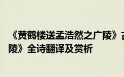《黄鹤楼送孟浩然之广陵》古诗翻译 《黄鹤楼送孟浩然之广陵》全诗翻译及赏析