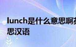 lunch是什么意思啊英语翻译 lunch是什么意思汉语