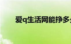 爱q生活网能挣多少钱（爱q生活网）