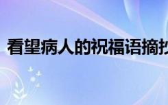 看望病人的祝福语摘抄 写看望病人的祝福语