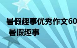 暑假趣事优秀作文600字 暑假趣事作文600字 暑假趣事