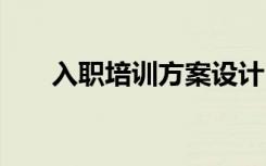 入职培训方案设计 最新入职培训方案