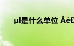 µl是什么单位 ÃèÐ´ÈËÎïÆÖÊµÄ´ÊÓï