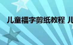 儿童福字剪纸教程 儿童简单福字剪纸步骤