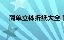 简单立体折纸大全 简单又漂亮立体折纸