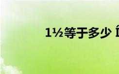 1½等于多少 ÍÅ½áµÄÑèÓï