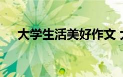 大学生活美好作文 大学美好生活的段落