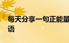 每天分享一句正能量 每天分享一条正能量晨语