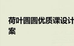 荷叶圆圆优质课设计 优质课《荷叶圆圆》教案