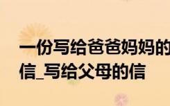 一份写给爸爸妈妈的信 写给爸爸妈妈的一封信_写给父母的信