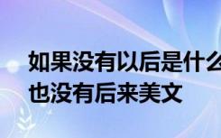 如果没有以后是什么歌? 如果没有如果,后来也没有后来美文