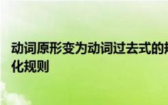 动词原形变为动词过去式的规则有哪些 动词原形变过去式变化规则