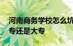 河南商务学校怎么坑人 河南省商务学校是中专还是大专