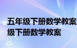 五年级下册数学教案人教版(含教学反思 五年级下册数学教案