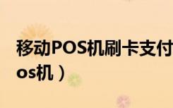 移动POS机刷卡支付也属于移动支付（移动pos机）