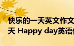 快乐的一天英文作文60个词要翻译 快乐的一天 Happy day英语作文