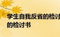 学生自我反省的检讨书怎么写 学生自我反省的检讨书