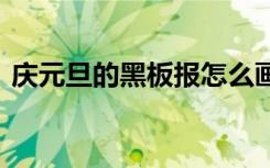 庆元旦的黑板报怎么画 庆元旦黑板报版面图