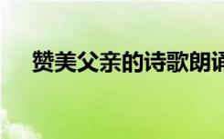 赞美父亲的诗歌朗诵稿 赞美父亲的诗歌