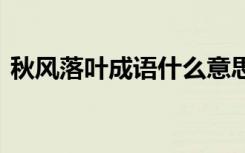 秋风落叶成语什么意思 秋风落叶的成语解释