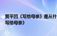贾平凹《写给母亲》是从什么罕见的角度来写的? 贾平凹《写给母亲》