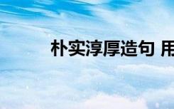 朴实淳厚造句 用朴实造句怎么造