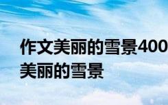 作文美丽的雪景400字左右 400字优秀作文:美丽的雪景