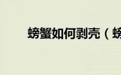 螃蟹如何剥壳（螃蟹怎么剥壳图解）