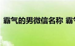 霸气的男微信名称 霸气的男人微信昵称大全
