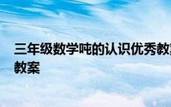 三年级数学吨的认识优秀教案 小学数学三年级《吨的认识》教案