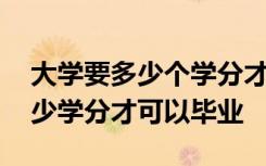 大学要多少个学分才可以毕业 大学一般要多少学分才可以毕业