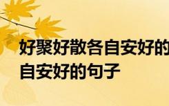 好聚好散各自安好的句子一百字 好聚好散各自安好的句子