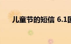 儿童节的短信 6.1国际儿童节短信贺词