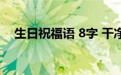 生日祝福语 8字 干净暖心8字生日祝福语