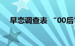 早恋调查表 “00后”早恋现象调查报告
