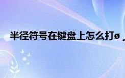 半径符号在键盘上怎么打ø ¸øº¢×Ó¼ÓÓÍ¹ÄÀøµÄ»°Óï