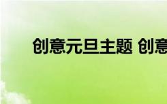 创意元旦主题 创意元旦活动策划方案