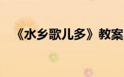 《水乡歌儿多》教案 《水乡歌》教学设计
