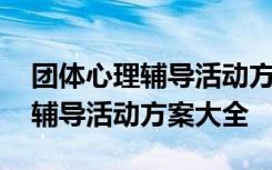 团体心理辅导活动方案大全及流程 团体心理辅导活动方案大全