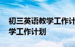 初三英语教学工作计划第二学期 初三英语教学工作计划