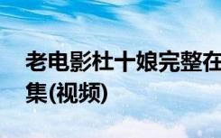 老电影杜十娘完整在线观看 电影版杜十娘下集(视频)