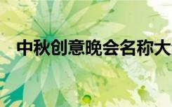 中秋创意晚会名称大全 中秋创意晚会名称