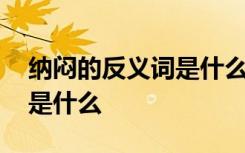 纳闷的反义词是什么最佳答案 纳闷的反义词是什么