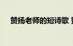 赞扬老师的短诗歌 赞颂老师的简短诗歌