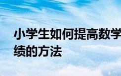小学生如何提高数学成绩的方法 提高数学成绩的方法