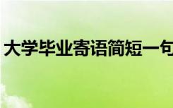 大学毕业寄语简短一句话 大学毕业寄语话「」