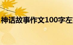 神话故事作文100字左右 神话故事作文100字