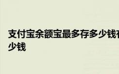 支付宝余额宝最多存多少钱有收益 支付宝余额宝最多能存多少钱