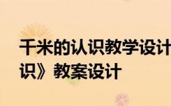 千米的认识教学设计及设计意图 《千米的认识》教案设计